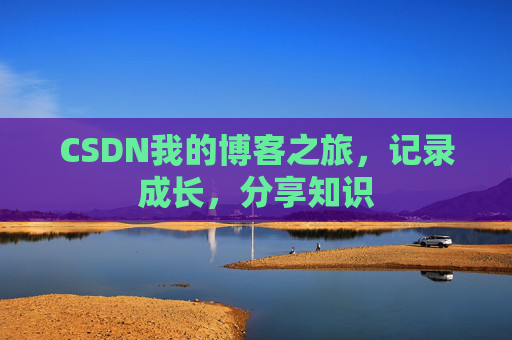 CSDN我的博客之旅，记录成长，分享知识