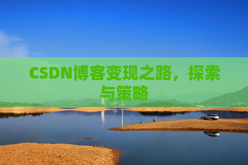 CSDN博客变现之路，探索与策略