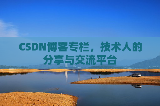 CSDN博客专栏，技术人的分享与交流平台